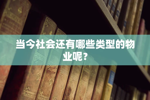 当今社会还有哪些类型的物业呢？