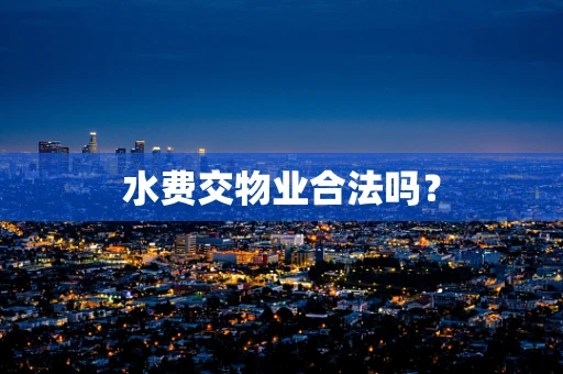 水费交物业合法吗？