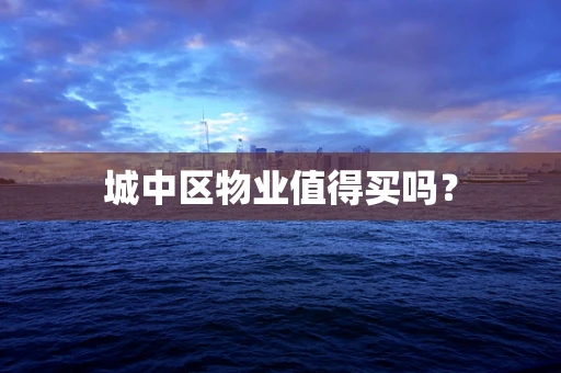 城中区物业值得买吗？