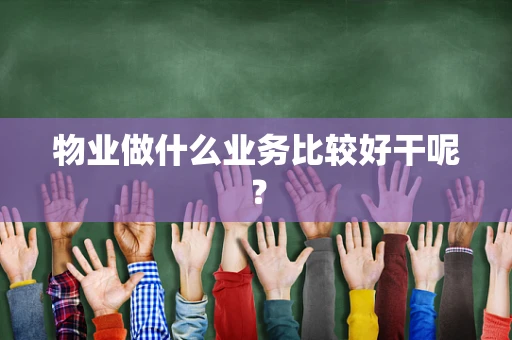 物业做什么业务比较好干呢？