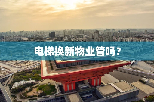 电梯换新物业管吗？
