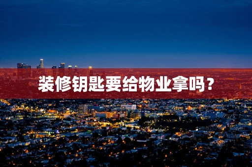 装修钥匙要给物业拿吗？