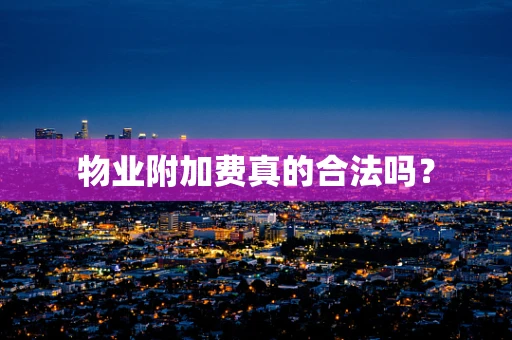 物业附加费真的合法吗？