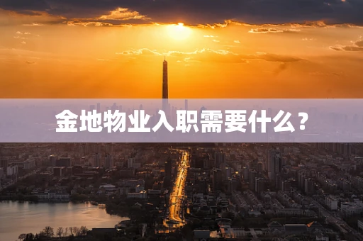 金地物业入职需要什么？