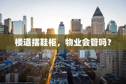 楼道摆鞋柜，物业会管吗？