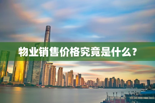 物业销售价格究竟是什么？