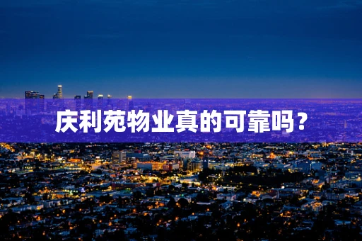 庆利苑物业真的可靠吗？