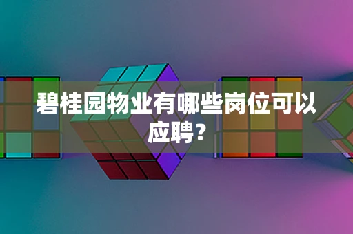 碧桂园物业有哪些岗位可以应聘？
