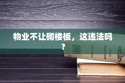 物业不让砌楼板，这违法吗？