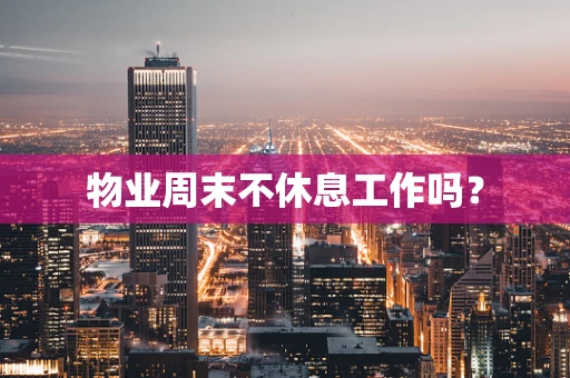物业周末不休息工作吗？