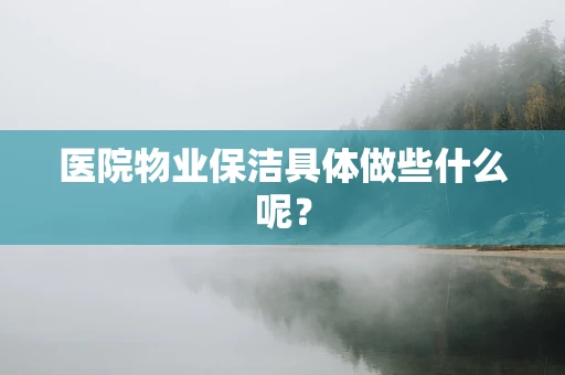 医院物业保洁具体做些什么呢？
