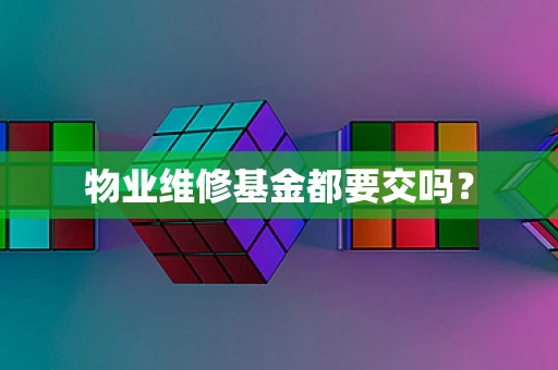 物业维修基金都要交吗？