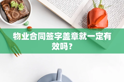 物业合同签字盖章就一定有效吗？
