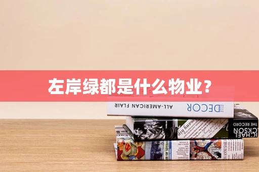 左岸绿都是什么物业？