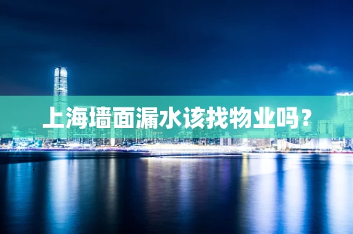 上海墙面漏水该找物业吗？