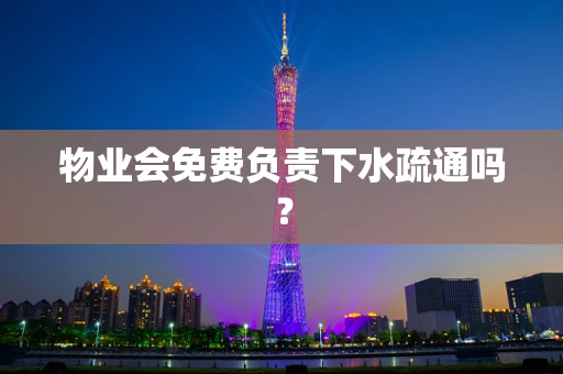 物业会免费负责下水疏通吗？