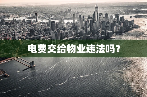 电费交给物业违法吗？