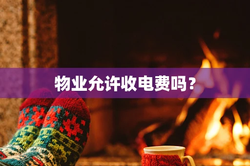 物业允许收电费吗？