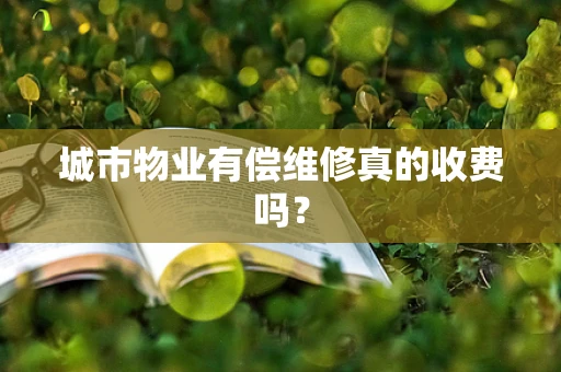 城市物业有偿维修真的收费吗？