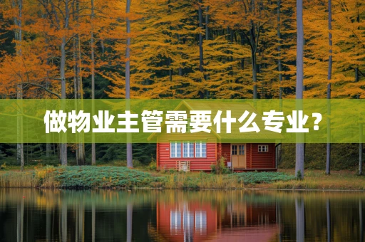 做物业主管需要什么专业？