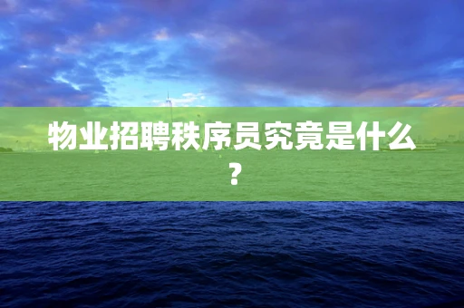物业招聘秩序员究竟是什么？