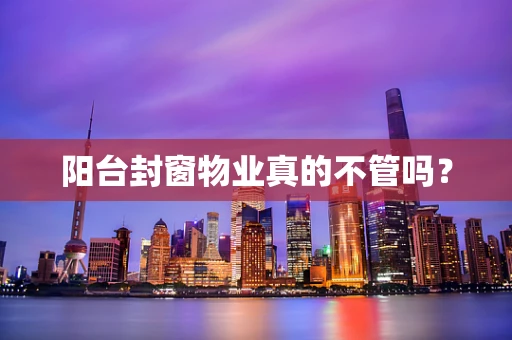 阳台封窗物业真的不管吗？
