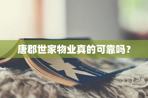 唐郡世家物业真的可靠吗？