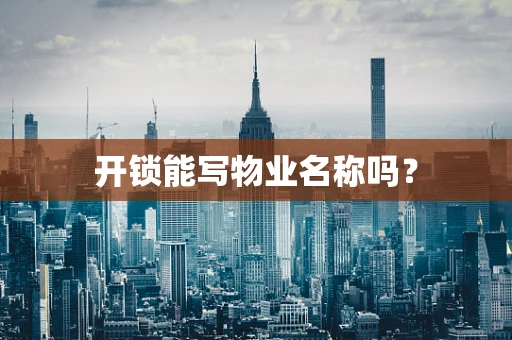 开锁能写物业名称吗？