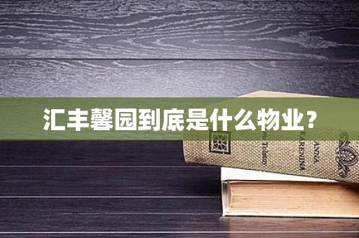 汇丰馨园到底是什么物业？
