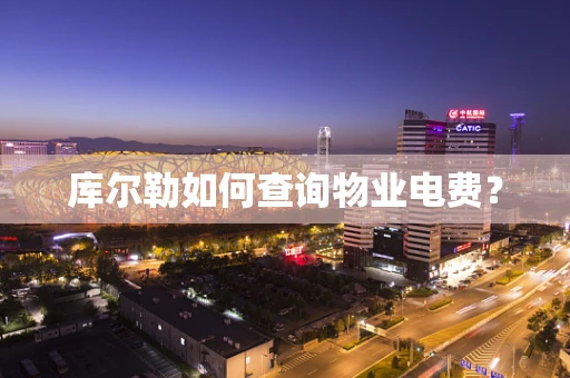 库尔勒如何查询物业电费？