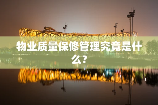 物业质量保修管理究竟是什么？