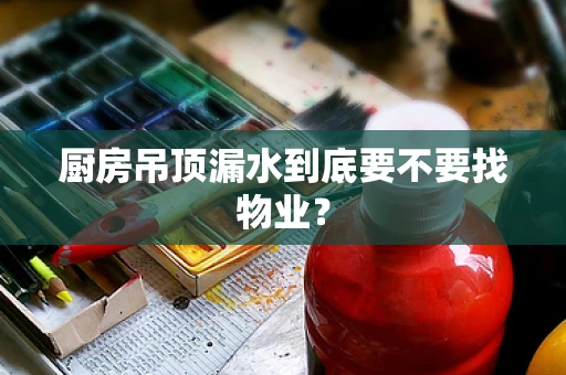 厨房吊顶漏水到底要不要找物业？