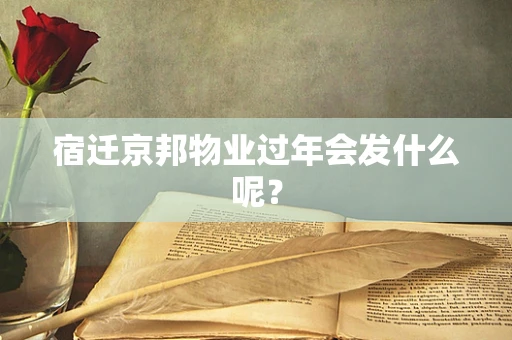 宿迁京邦物业过年会发什么呢？