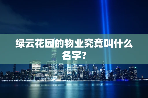 绿云花园的物业究竟叫什么名字？