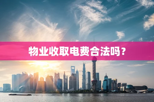 物业收取电费合法吗？