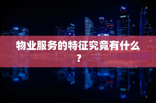物业服务的特征究竟有什么？