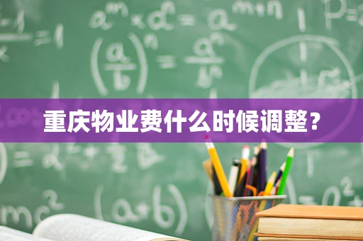 重庆物业费什么时候调整？