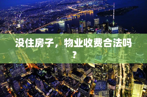 没住房子，物业收费合法吗？