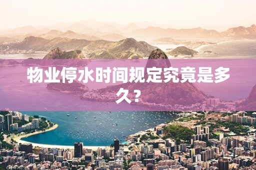物业停水时间规定究竟是多久？