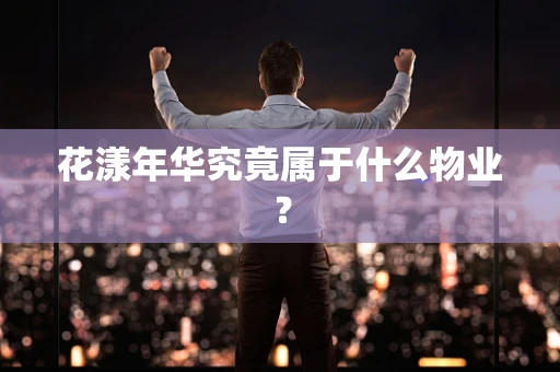 花漾年华究竟属于什么物业？