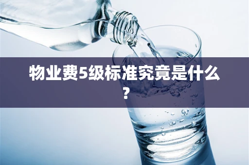 物业费5级标准究竟是什么？