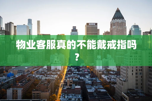 物业客服真的不能戴戒指吗？