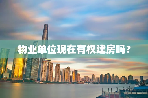 物业单位现在有权建房吗？