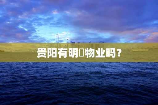 贵阳有明喆物业吗？