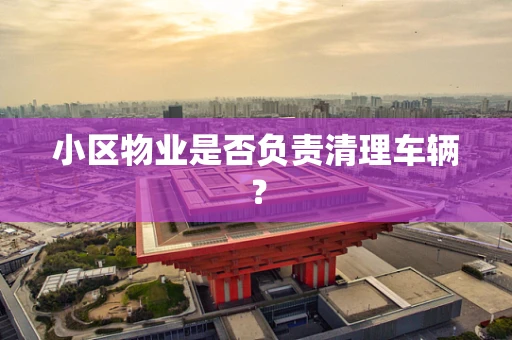 小区物业是否负责清理车辆？