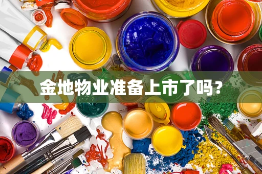 金地物业准备上市了吗？
