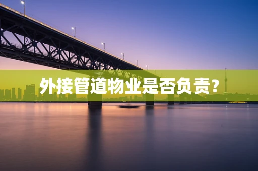 外接管道物业是否负责？