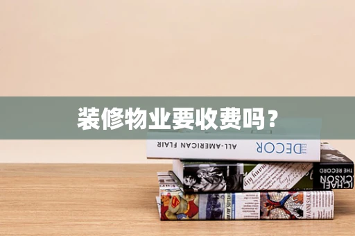 装修物业要收费吗？