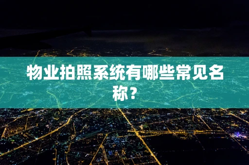 物业拍照系统有哪些常见名称？
