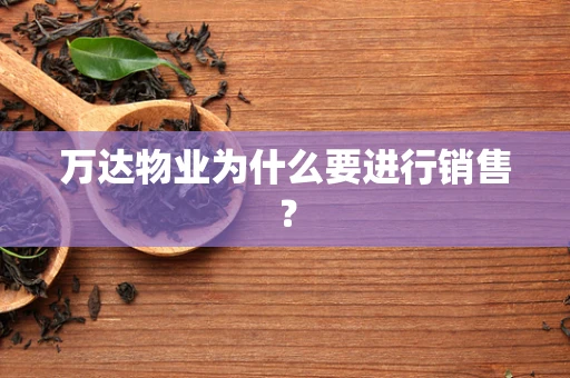 万达物业为什么要进行销售？